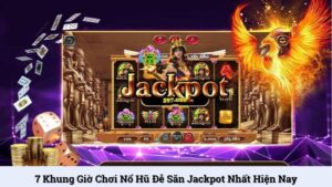 7 khung giờ chơi nổ hũ dễ săn jackpot nhất hiện nay